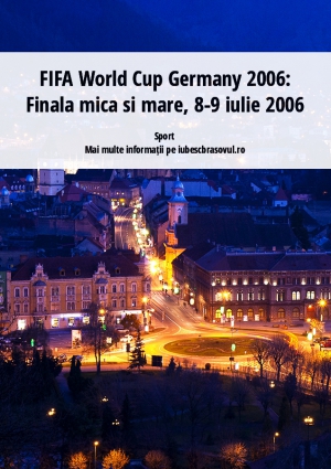 FIFA World Cup Germany 2006: Finala mica si mare, 8-9 iulie 2006